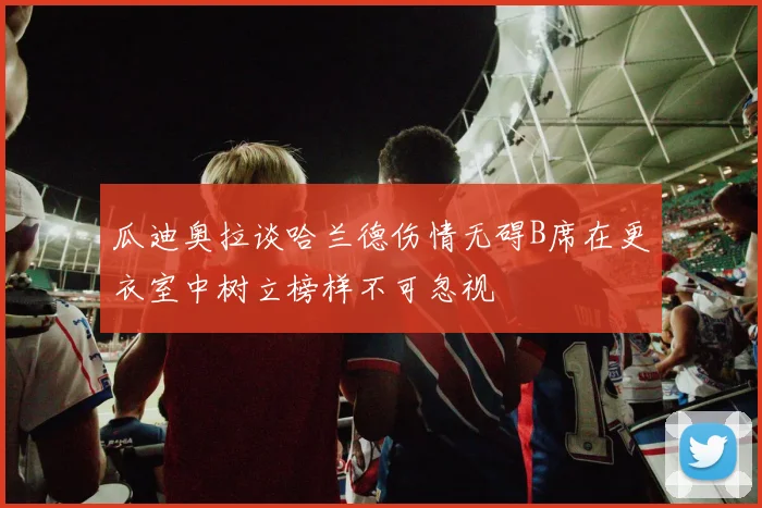 瓜迪奥拉谈哈兰德伤情无碍B席在更衣室中树立榜样不可忽视