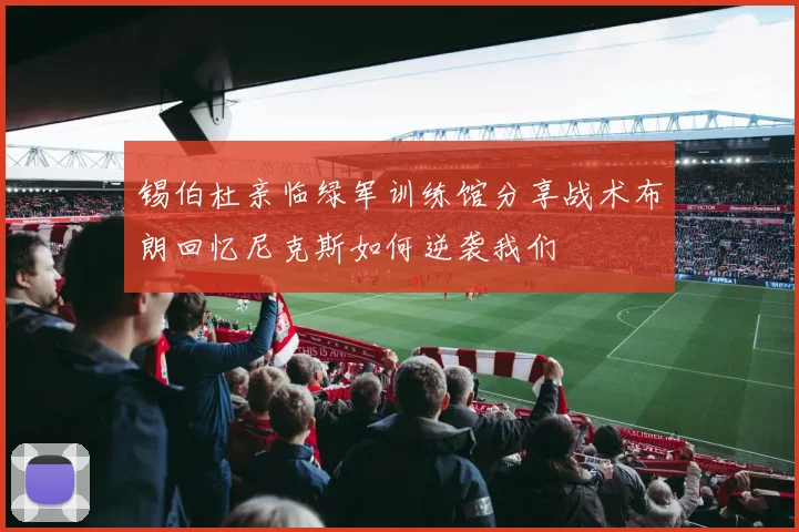 锡伯杜亲临绿军训练馆分享战术布朗回忆尼克斯如何逆袭我们