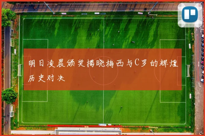 明日凌晨颁奖揭晓梅西与C罗的辉煌历史对决