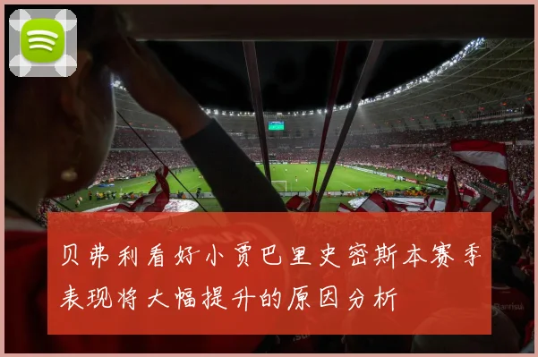 贝弗利看好小贾巴里史密斯本赛季表现将大幅提升的原因分析