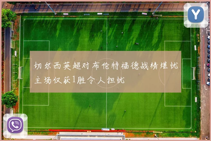 切尔西英超对布伦特福德战绩堪忧主场仅获1胜令人担忧