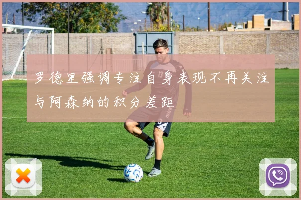 罗德里强调专注自身表现不再关注与阿森纳的积分差距