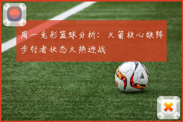 周一竞彩篮球分析：火箭核心缺阵步行者状态火热迎战