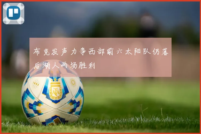 布克发声力争西部前六太阳队仍落后湖人两场胜利