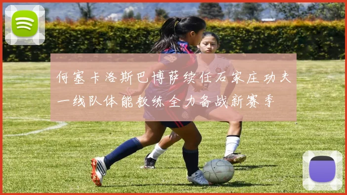 何塞卡洛斯巴博萨续任石家庄功夫一线队体能教练全力备战新赛季