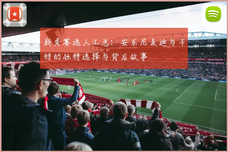 新秀赛选人汇总：安东尼麦迪与卡特的独特选择与背后故事