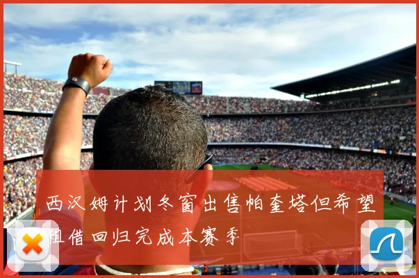 西汉姆计划冬窗出售帕奎塔但希望租借回归完成本赛季