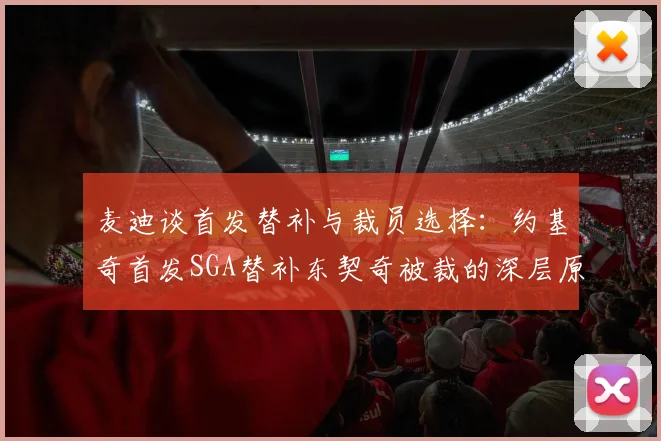 麦迪谈首发替补与裁员选择：约基奇首发SGA替补东契奇被裁的深层原因分析