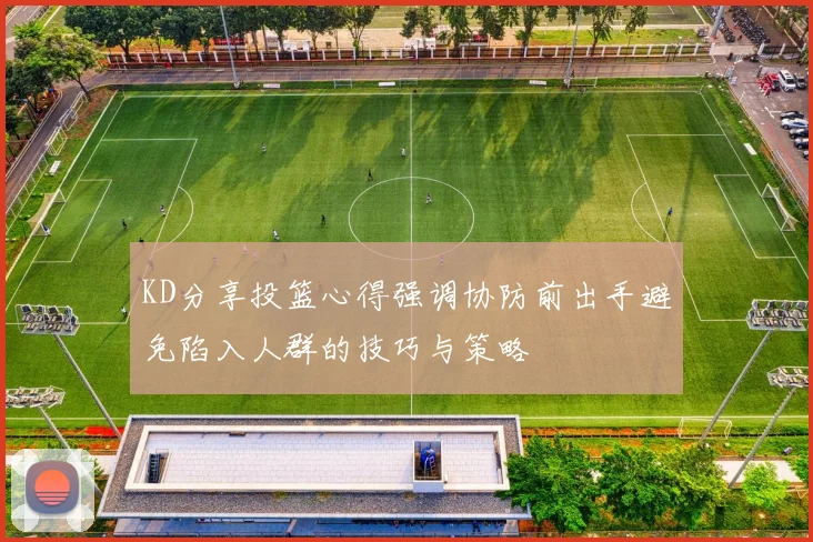 KD分享投篮心得强调协防前出手避免陷入人群的技巧与策略