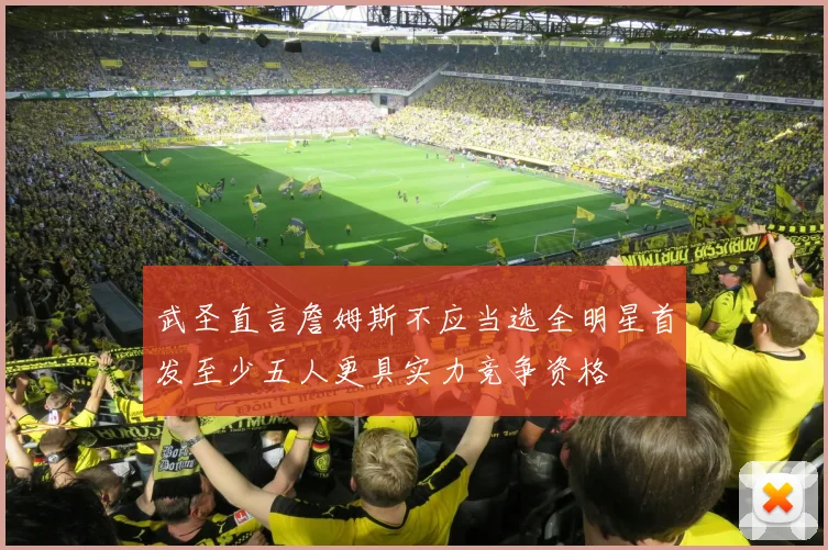 武圣直言詹姆斯不应当选全明星首发至少五人更具实力竞争资格