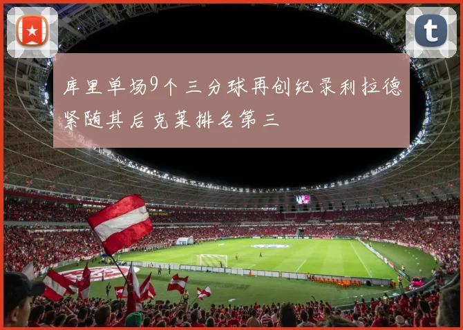 库里单场9个三分球再创纪录利拉德紧随其后克莱排名第三
