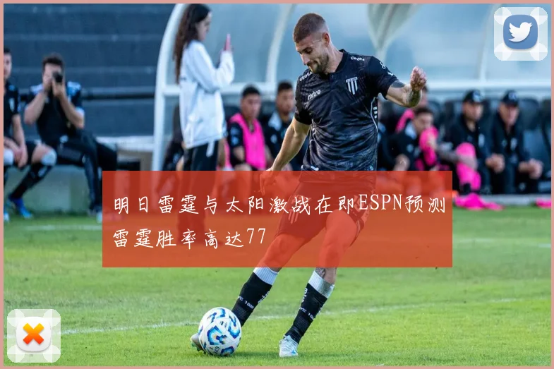 明日雷霆与太阳激战在即ESPN预测雷霆胜率高达77