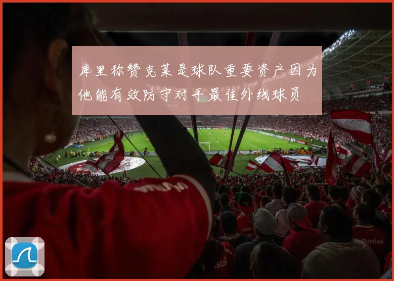 库里称赞克莱是球队重要资产因为他能有效防守对手最佳外线球员
